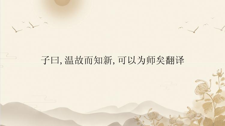 子曰,温故而知新,可以为师矣翻译