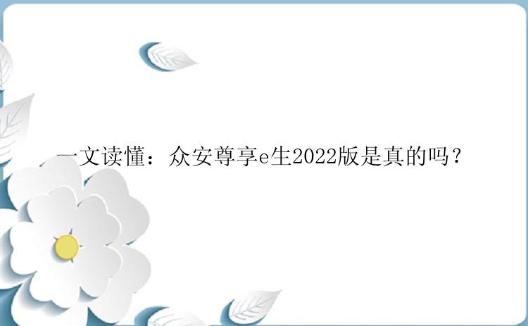 一文读懂：众安尊享e生2022版是真的吗？