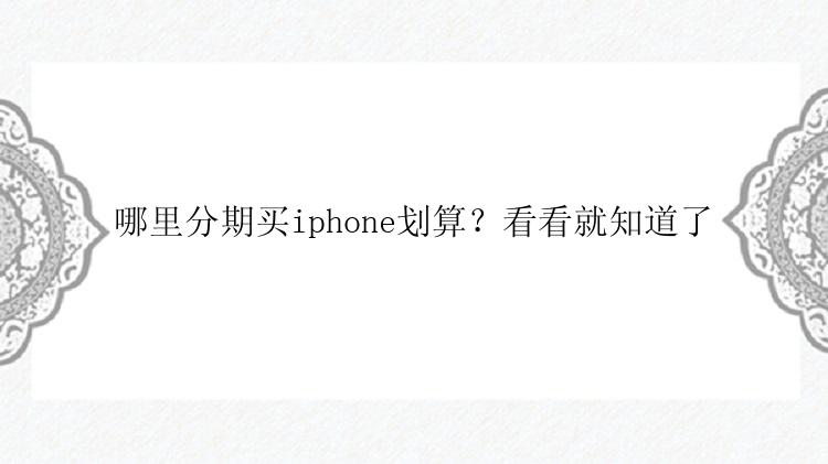 哪里分期买iphone划算？看看就知道了