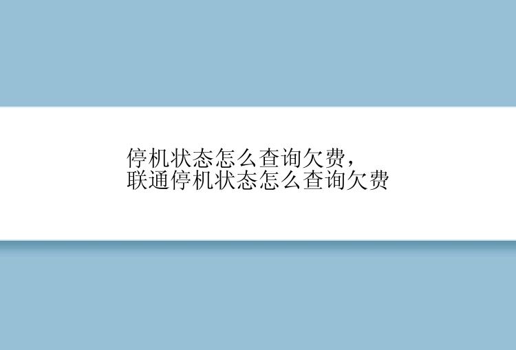 停机状态怎么查询欠费，联通停机状态怎么查询欠费