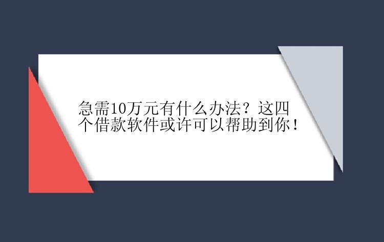 急需10万元有什么办法？这四个借款软件或许可以帮助到你！