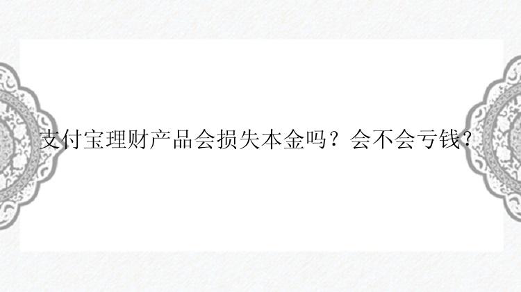 支付宝理财产品会损失本金吗？会不会亏钱？