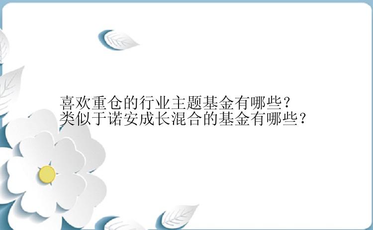 喜欢重仓的行业主题基金有哪些？类似于诺安成长混合的基金有哪些？