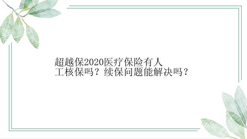 超越保2020医疗保险有人工核保吗？续保问题能解决吗？