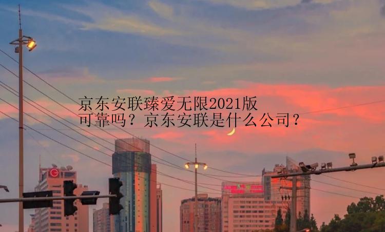 京东安联臻爱无限2021版可靠吗？京东安联是什么公司？