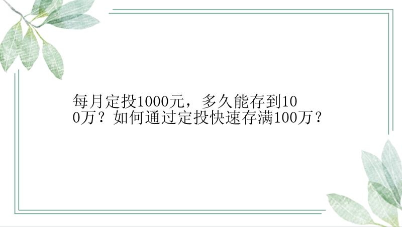 每月定投1000元，多久能存到100万？如何通过定投快速存满100万？