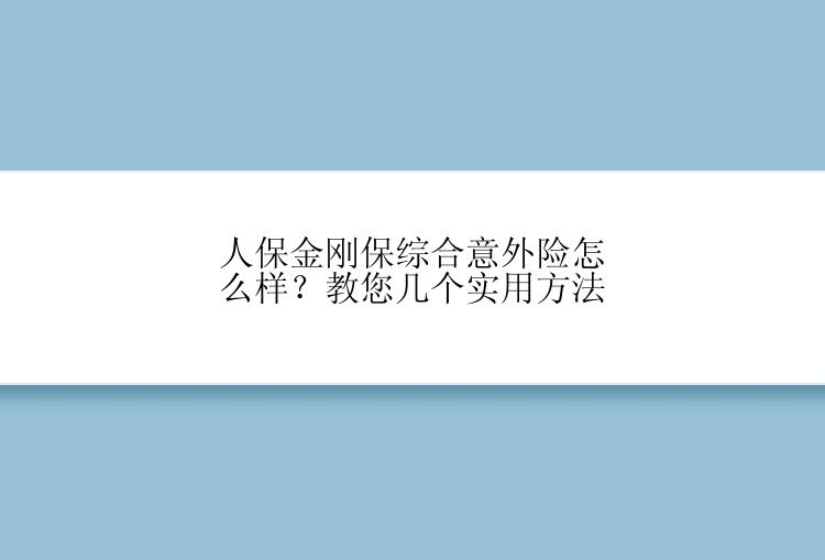 人保金刚保综合意外险怎么样？教您几个实用方法