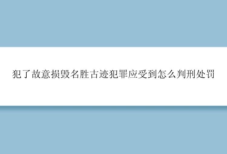 犯了故意损毁名胜古迹犯罪应受到怎么判刑处罚