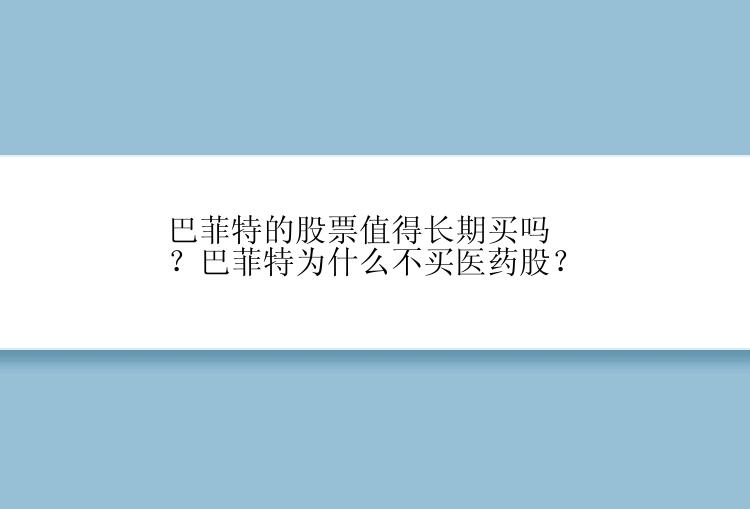 巴菲特的股票值得长期买吗？巴菲特为什么不买医药股？