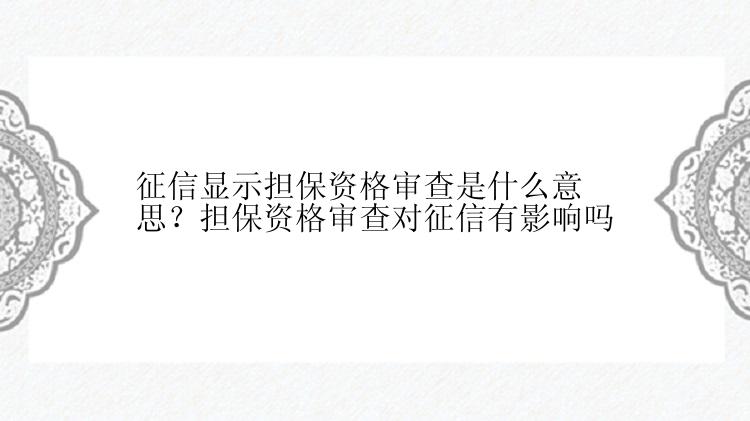 征信显示担保资格审查是什么意思？担保资格审查对征信有影响吗