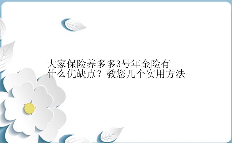 大家保险养多多3号年金险有什么优缺点？教您几个实用方法