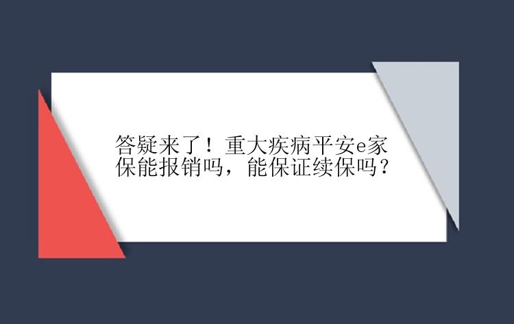 答疑来了！重大疾病平安e家保能报销吗，能保证续保吗？