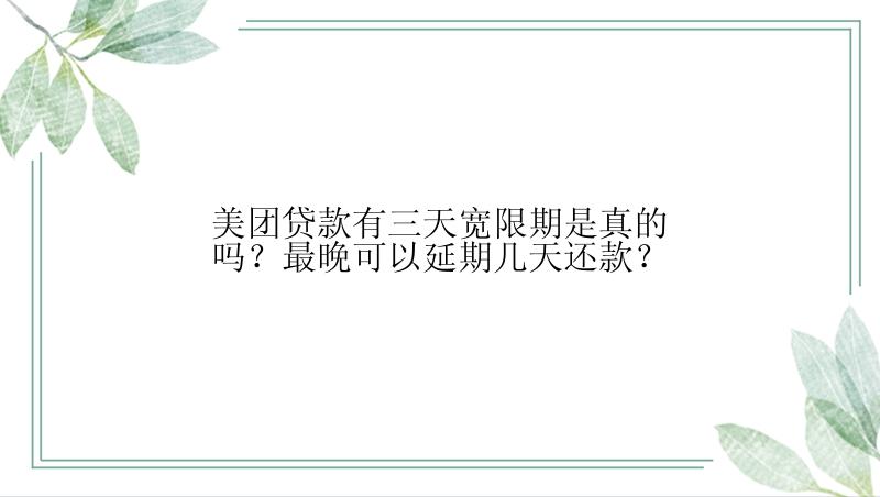 美团贷款有三天宽限期是真的吗？最晚可以延期几天还款？