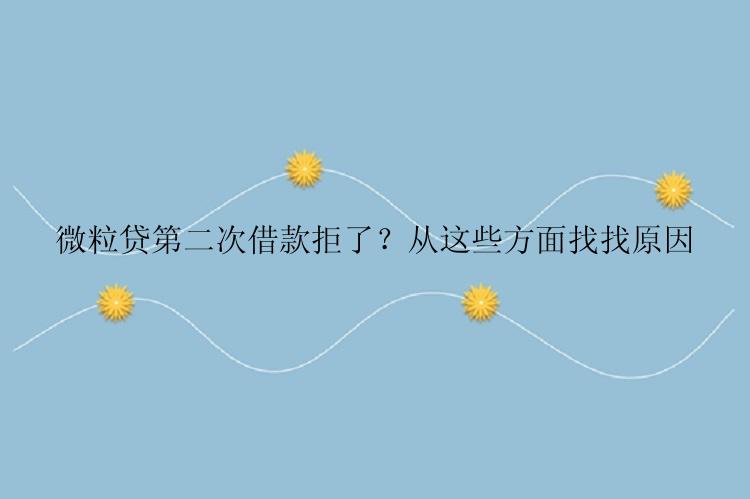 微粒贷第二次借款拒了？从这些方面找找原因