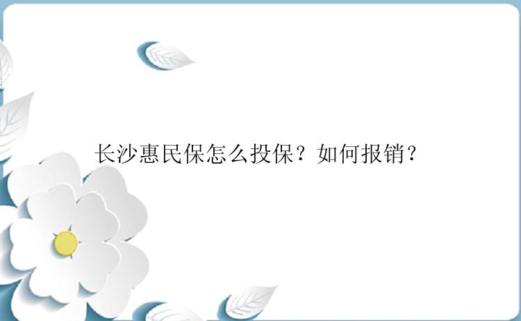 长沙惠民保怎么投保？如何报销？