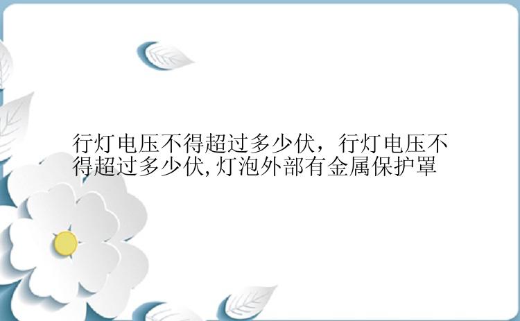 行灯电压不得超过多少伏，行灯电压不得超过多少伏,灯泡外部有金属保护罩