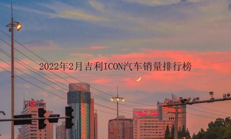 2022年2月吉利ICON汽车销量排行榜