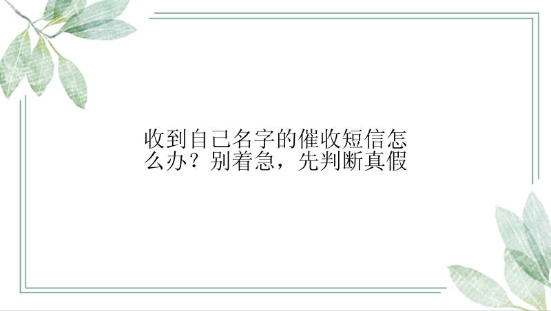 收到自己名字的催收短信怎么办？别着急，先判断真假