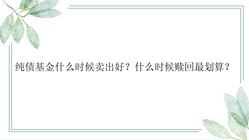 纯债基金什么时候卖出好？什么时候赎回最划算？