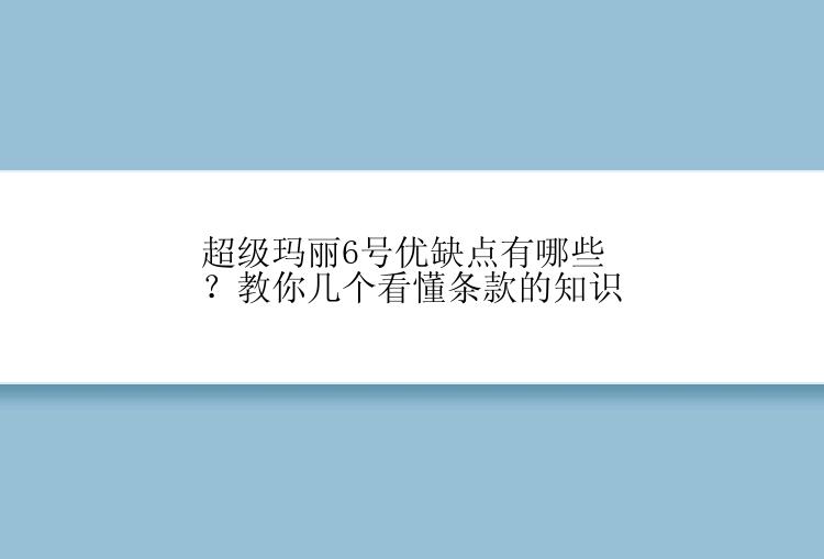 超级玛丽6号优缺点有哪些？教你几个看懂条款的知识