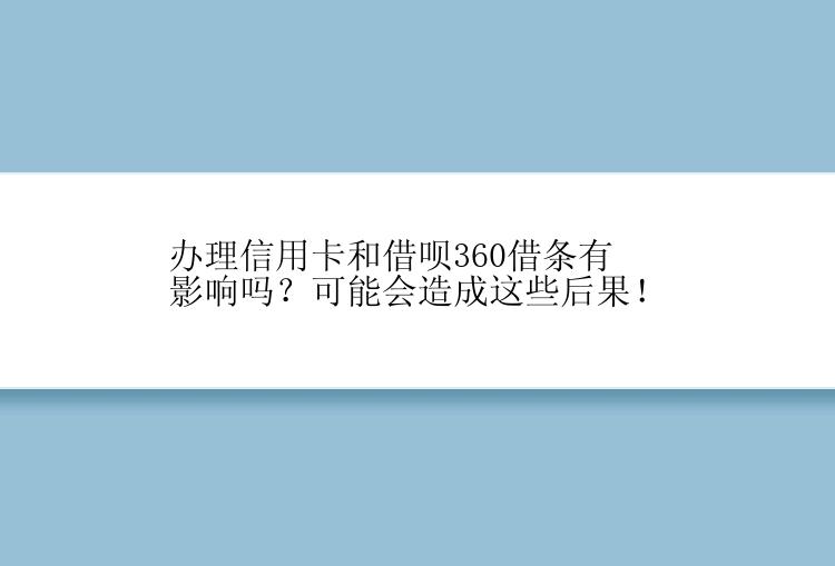 办理信用卡和借呗360借条有影响吗？可能会造成这些后果！