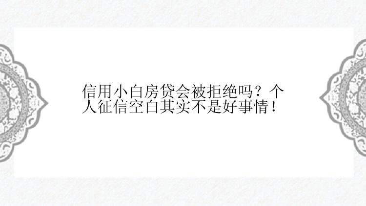 信用小白房贷会被拒绝吗？个人征信空白其实不是好事情！