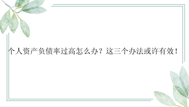 个人资产负债率过高怎么办？这三个办法或许有效！