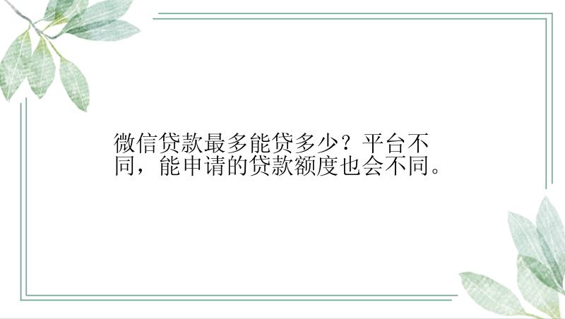 微信贷款最多能贷多少？平台不同，能申请的贷款额度也会不同。