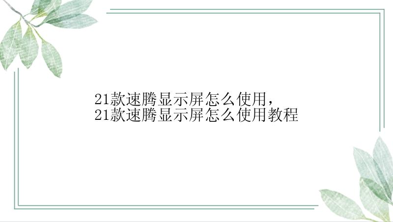 21款速腾显示屏怎么使用，21款速腾显示屏怎么使用教程