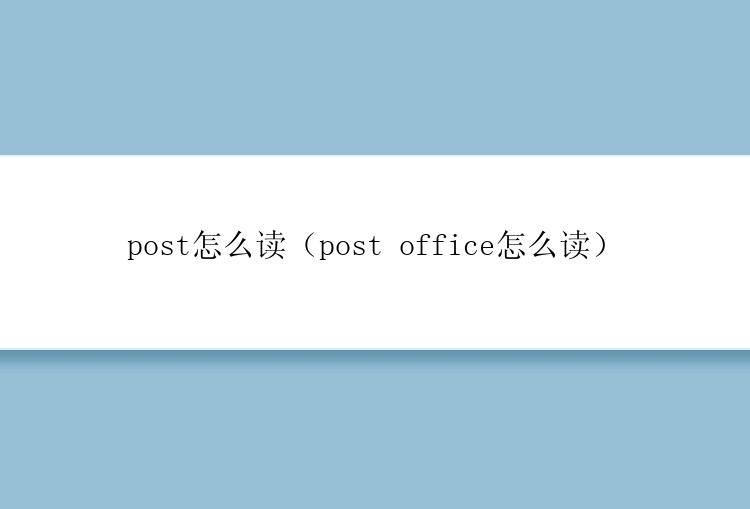 post怎么读（post office怎么读）