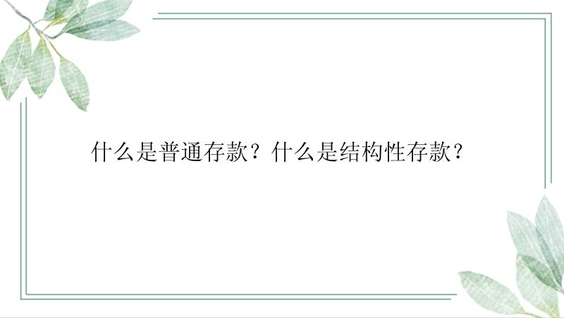 什么是普通存款？什么是结构性存款？