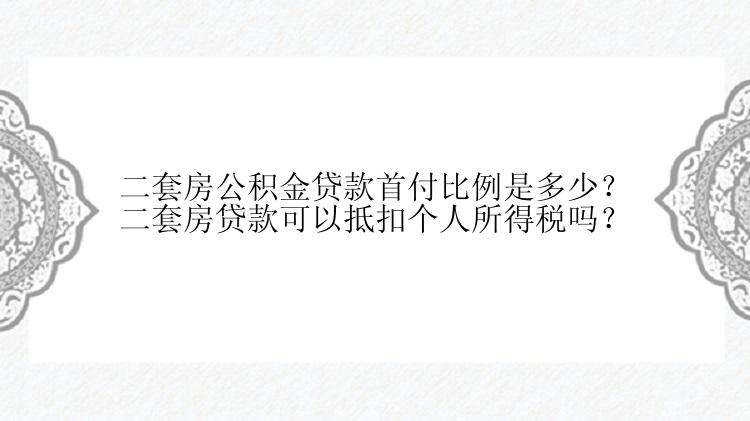 二套房公积金贷款首付比例是多少？二套房贷款可以抵扣个人所得税吗？