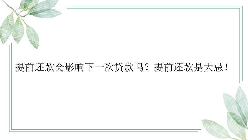 提前还款会影响下一次贷款吗？提前还款是大忌！