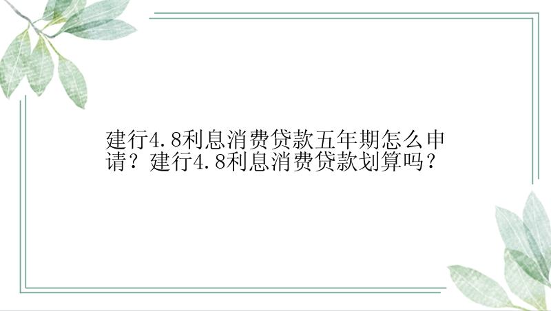 建行4.8利息消费贷款五年期怎么申请？建行4.8利息消费贷款划算吗？