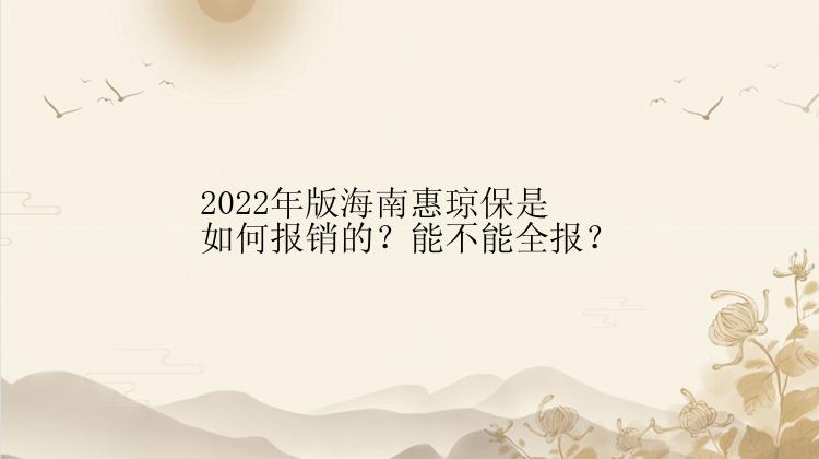 2022年版海南惠琼保是如何报销的？能不能全报？