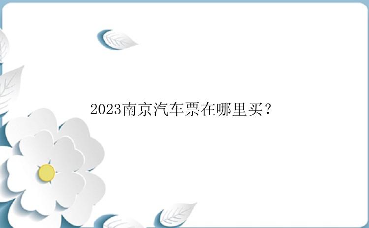 2023南京汽车票在哪里买？