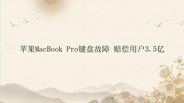 苹果MacBook Pro键盘故障 赔偿用户3.5亿