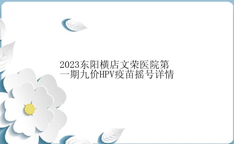 2023东阳横店文荣医院第一期九价HPV疫苗摇号详情