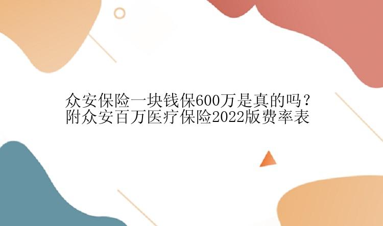 众安保险一块钱保600万是真的吗？附众安百万医疗保险2022版费率表