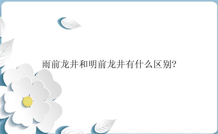 雨前龙井和明前龙井有什么区别?