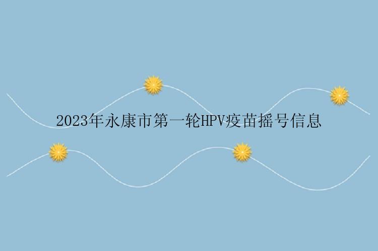 2023年永康市第一轮HPV疫苗摇号信息