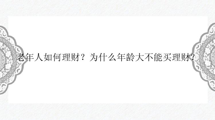 老年人如何理财？为什么年龄大不能买理财？