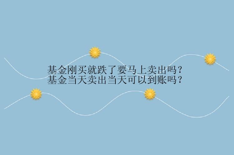 基金刚买就跌了要马上卖出吗？基金当天卖出当天可以到账吗？