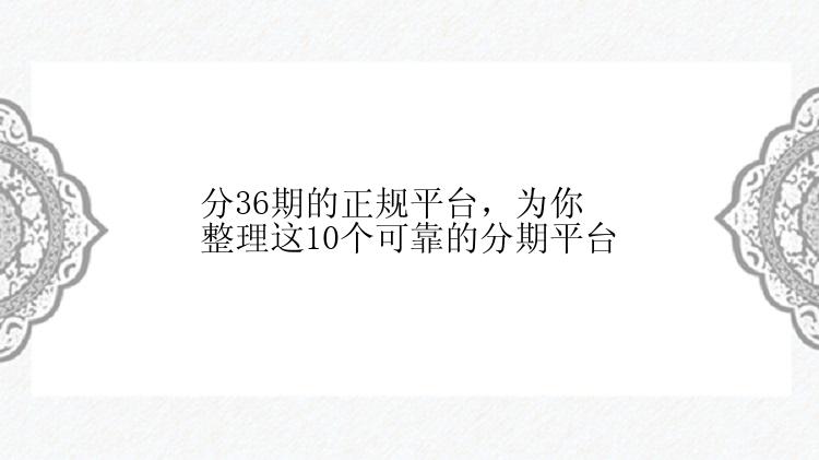 分36期的正规平台，为你整理这10个可靠的分期平台