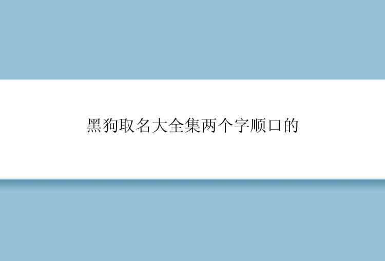 黑狗取名大全集两个字顺口的