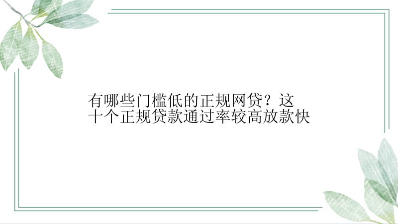 有哪些门槛低的正规网贷？这十个正规贷款通过率较高放款快