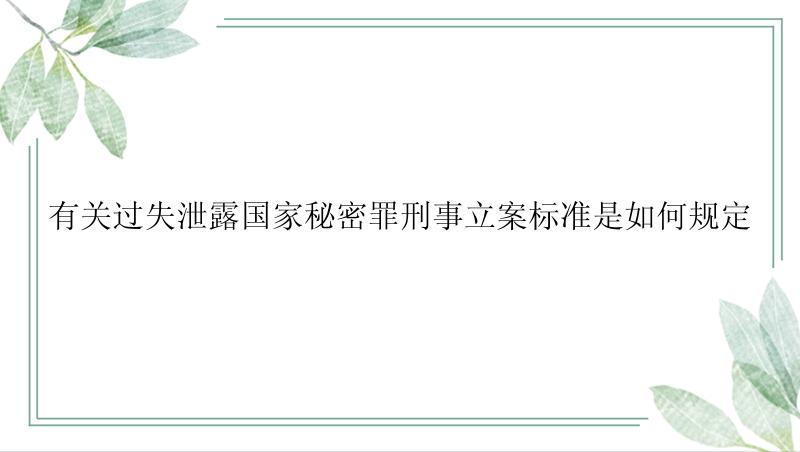 有关过失泄露国家秘密罪刑事立案标准是如何规定