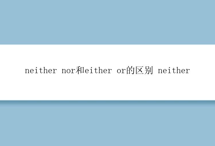 neither nor和either or的区别 neither