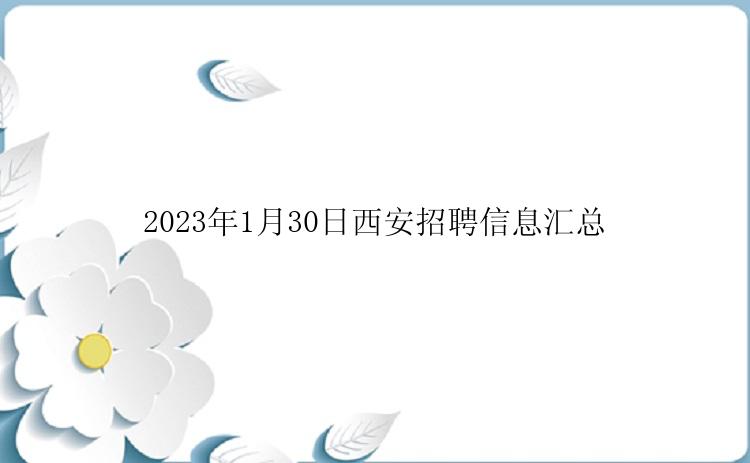 2023年1月30日西安招聘信息汇总