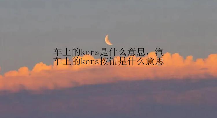 车上的kers是什么意思，汽车上的kers按钮是什么意思